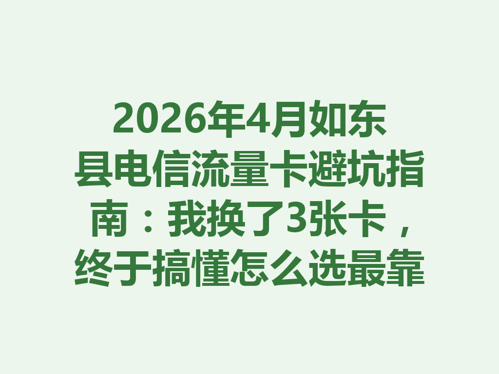 2026年4月如东县电信流量卡避坑指南：我换了3张卡，终于搞懂怎么选最靠谱