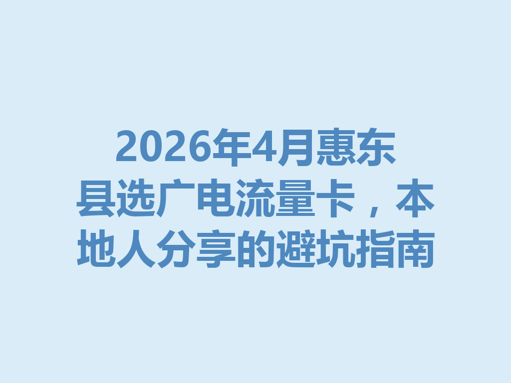2026年4月惠东县选广电流量卡,本地人分享的避坑指南