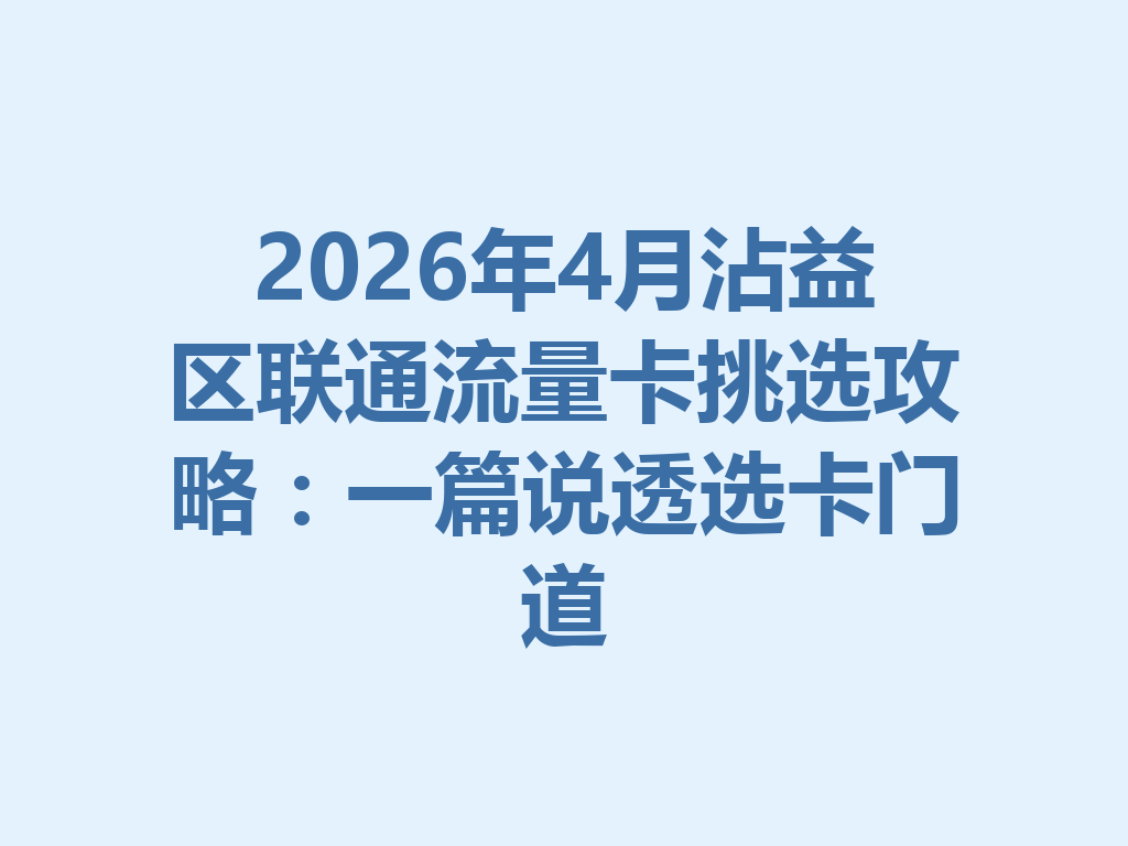 2026年4月沾益区联通流量卡挑选攻略：一篇说透选卡门道