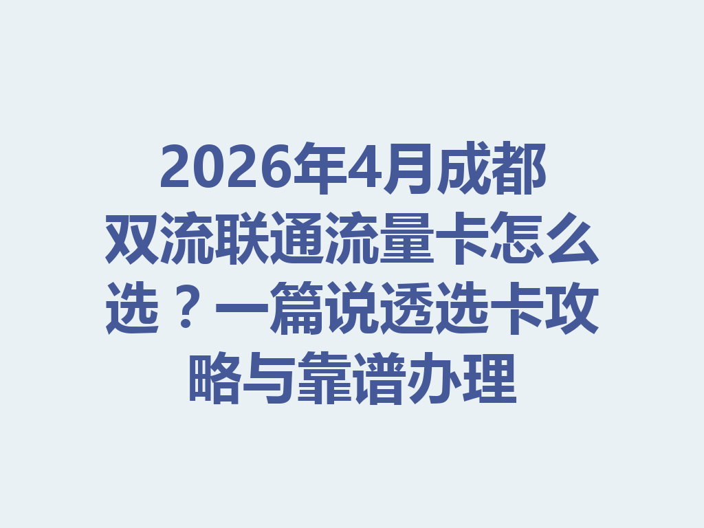 2026年4月成都双流联通流量卡怎么选？一篇说透选卡攻略与靠谱办理