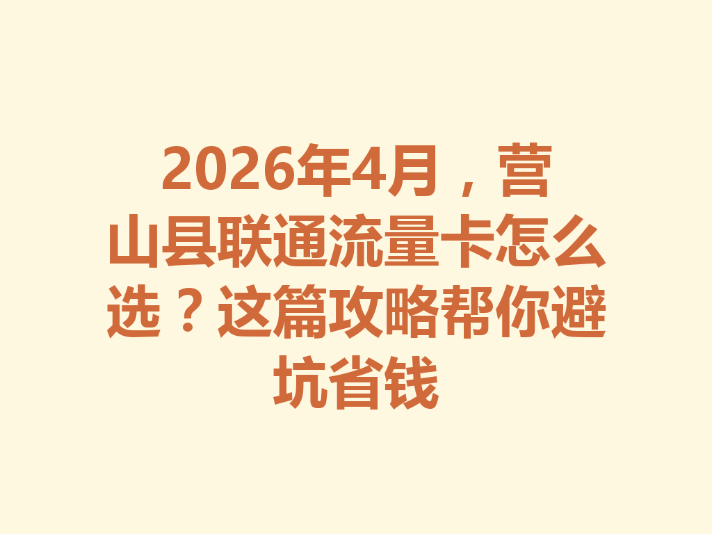 2026年4月，营山县联通流量卡怎么选？这篇攻略帮你避坑省钱