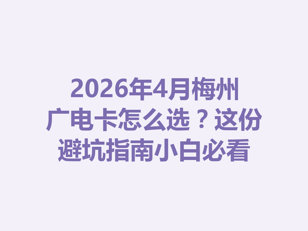 2026年4月梅州广电卡怎么选？这份避坑指南小白必看