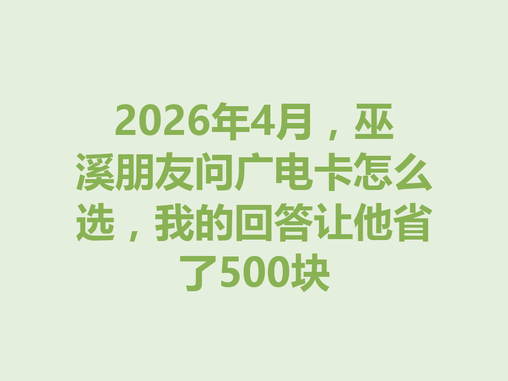 2026年4月，巫溪朋友问广电卡怎么选，我的回答让他省了500块
