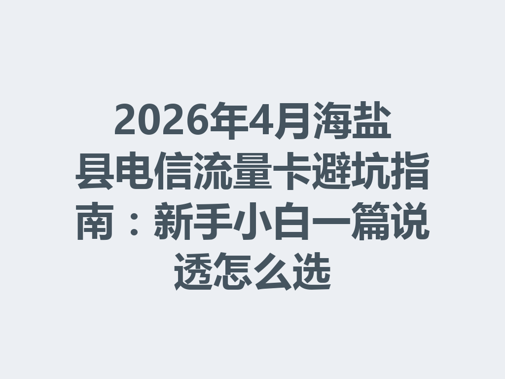 2026年4月海盐县电信流量卡避坑指南：新手小白一篇说透怎么选