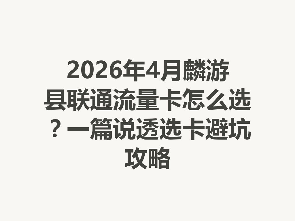 2026年4月麟游县联通流量卡怎么选？一篇说透选卡避坑攻略