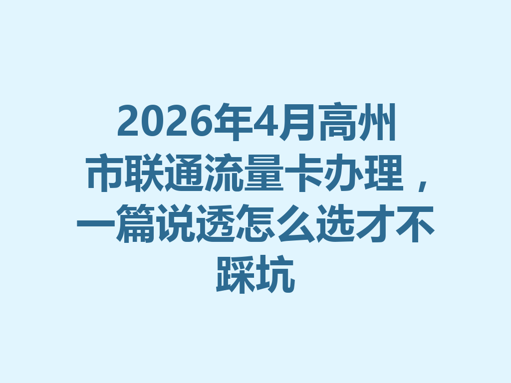 2026年4月高州市联通流量卡办理，一篇说透怎么选才不踩坑