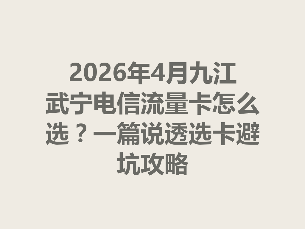 2026年4月九江武宁电信流量卡怎么选？一篇说透选卡避坑攻略