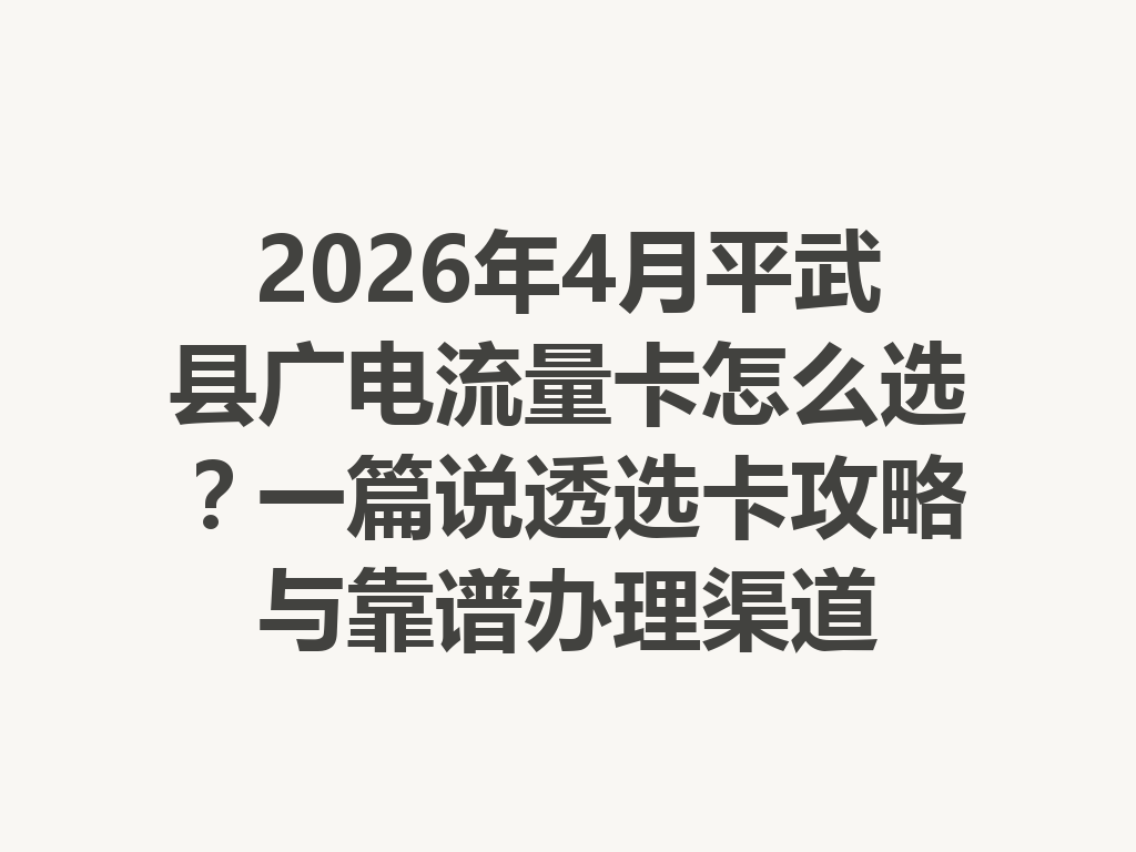 2026年4月平武县广电流量卡怎么选？一篇说透选卡攻略与靠谱办理渠道