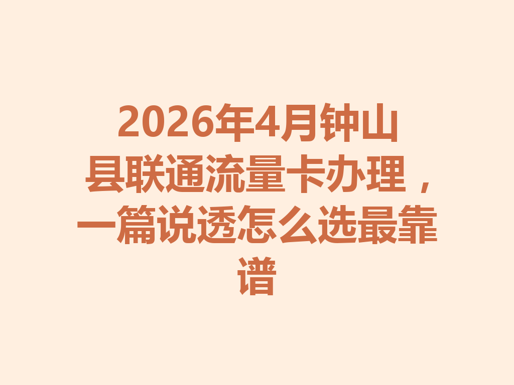 2026年4月钟山县联通流量卡办理,一篇说透怎么选最靠谱