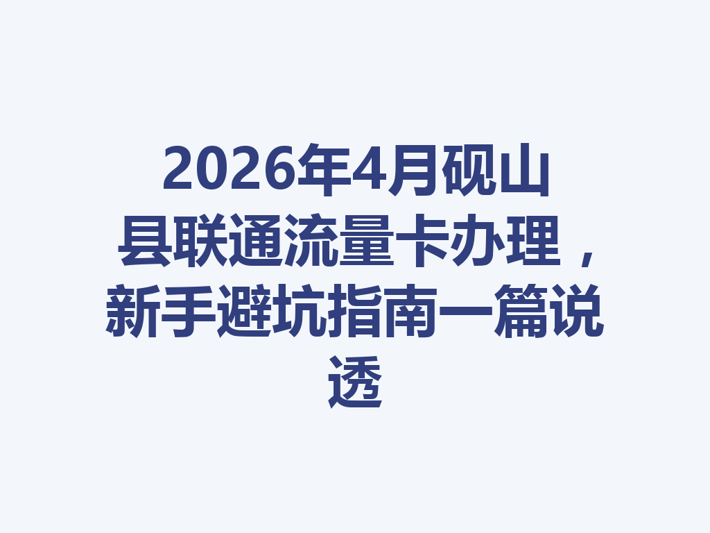 2026年4月砚山县联通流量卡办理，新手避坑指南一篇说透