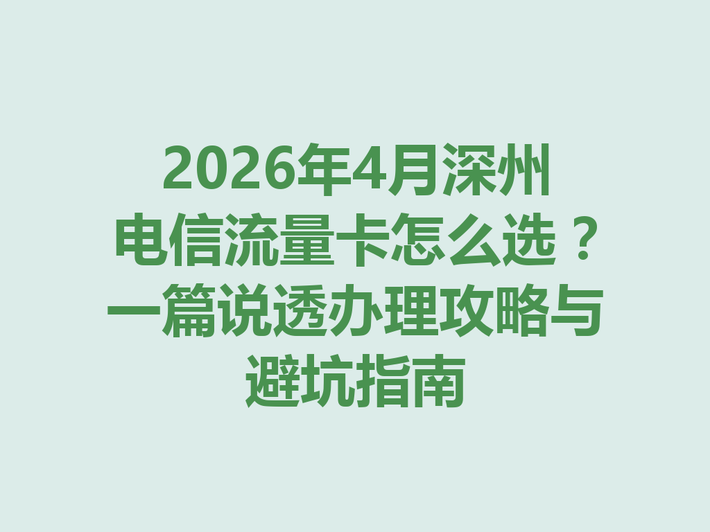 2026年4月深州电信流量卡怎么选？一篇说透办理攻略与避坑指南