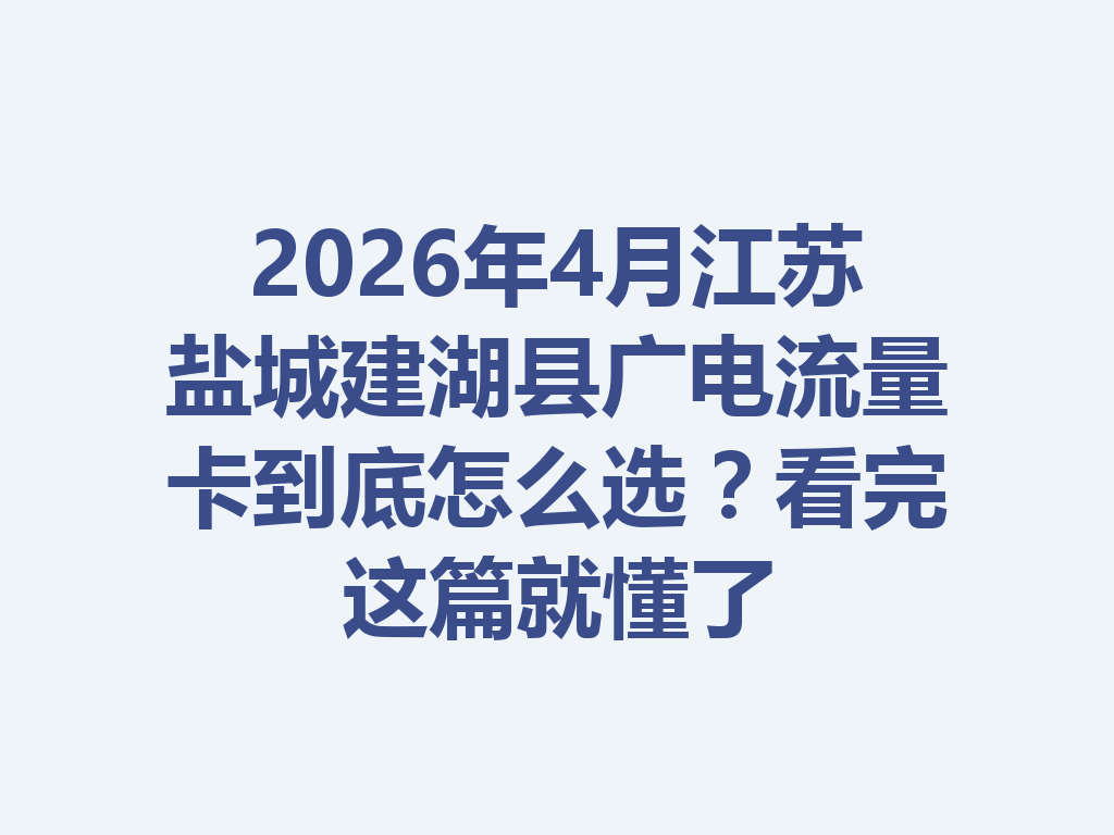 2026年4月江苏盐城建湖县广电流量卡到底怎么选？看完这篇就懂了