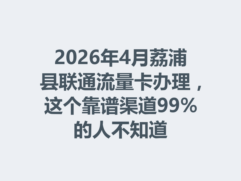 2026年4月荔浦县联通流量卡办理,这个靠谱渠道99%的人不知道