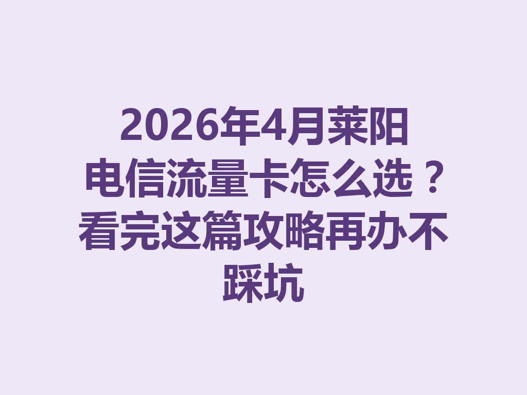 2026年4月莱阳电信流量卡怎么选？看完这篇攻略再办不踩坑