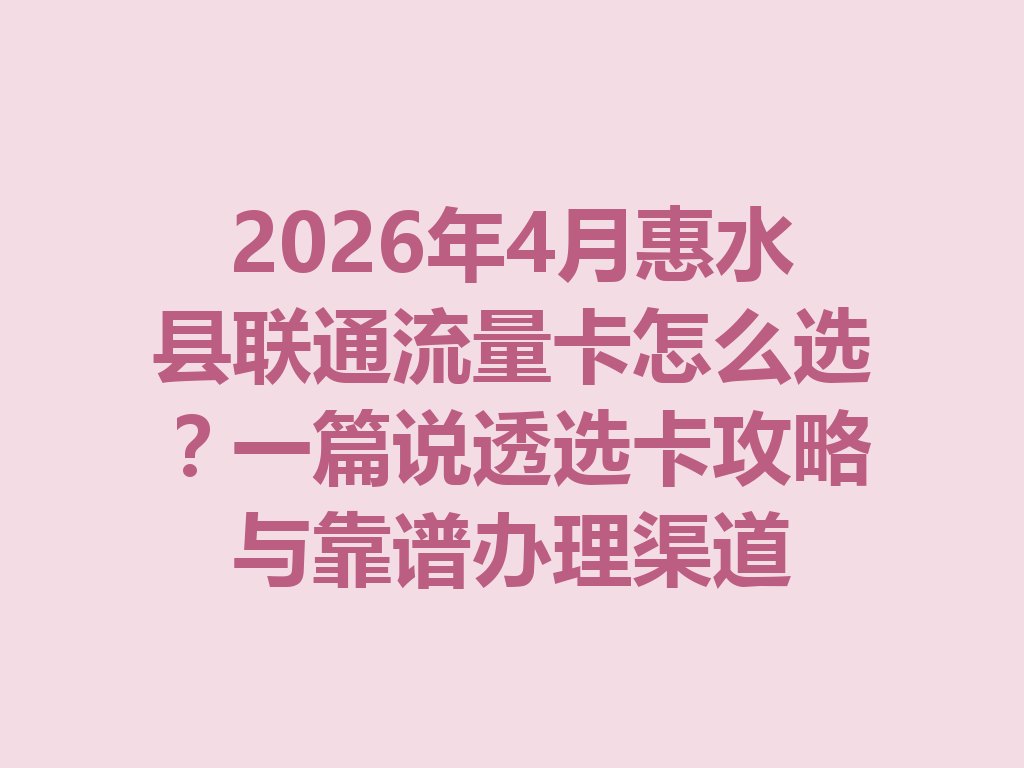 2026年4月惠水县联通流量卡怎么选？一篇说透选卡攻略与靠谱办理渠道