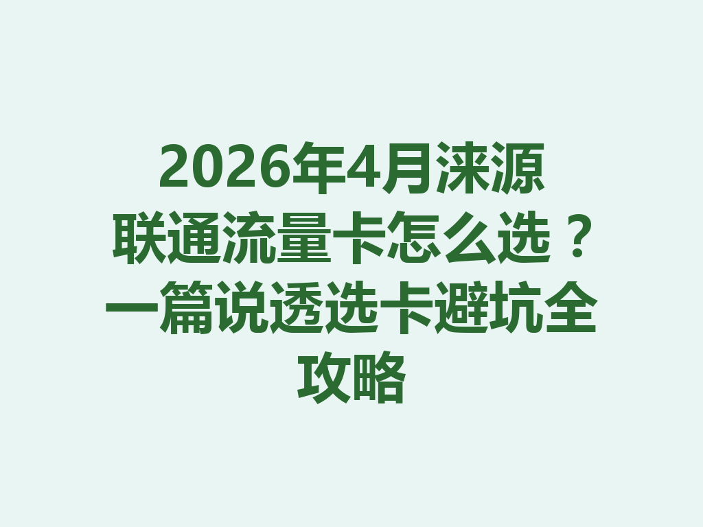 2026年4月涞源联通流量卡怎么选？一篇说透选卡避坑全攻略