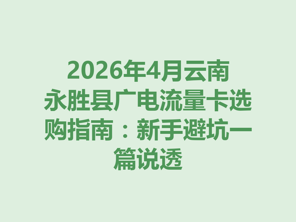 2026年4月云南永胜县广电流量卡选购指南：新手避坑一篇说透