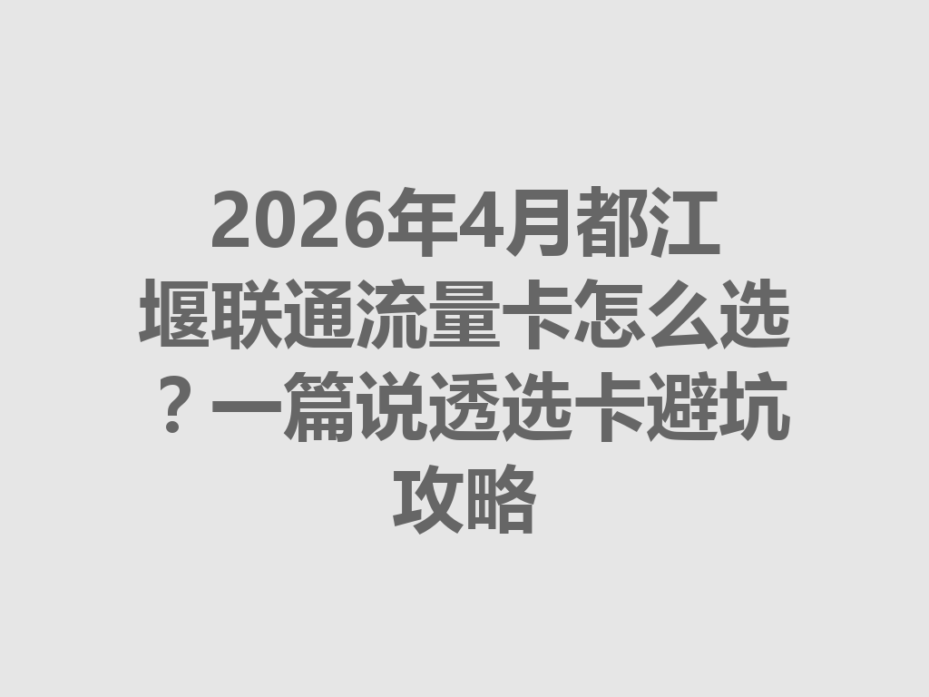2026年4月都江堰联通流量卡怎么选？一篇说透选卡避坑攻略