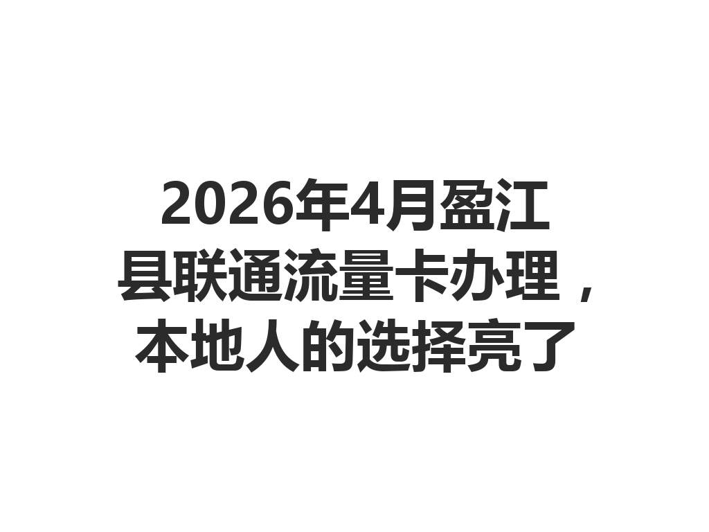 2026年4月盈江县联通流量卡办理，本地人的选择亮了