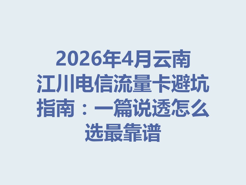 2026年4月云南江川电信流量卡避坑指南：一篇说透怎么选最靠谱