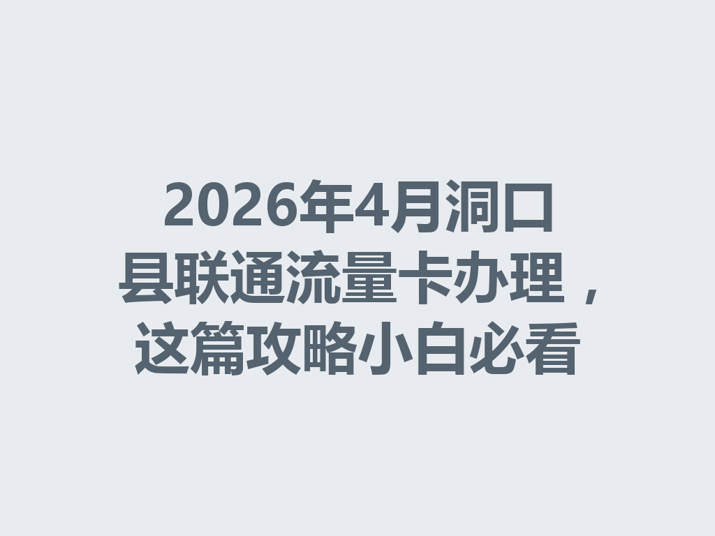 2026年4月洞口县联通流量卡办理，这篇攻略小白必看