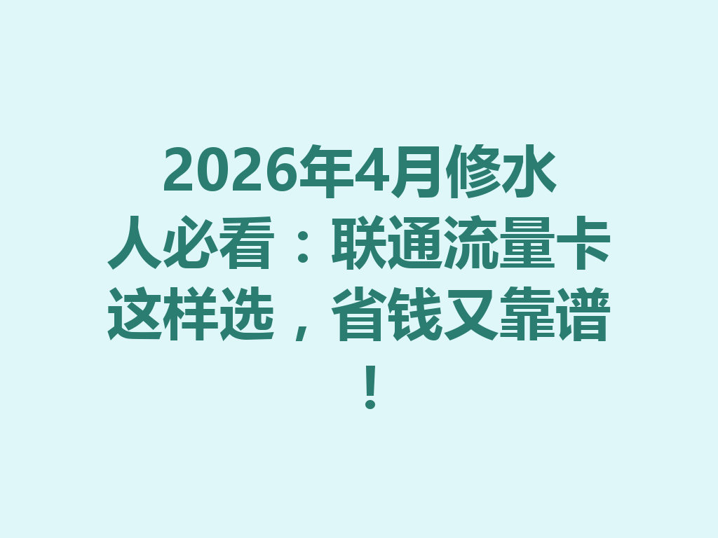 2026年4月修水人必看：联通流量卡这样选，省钱又靠谱！