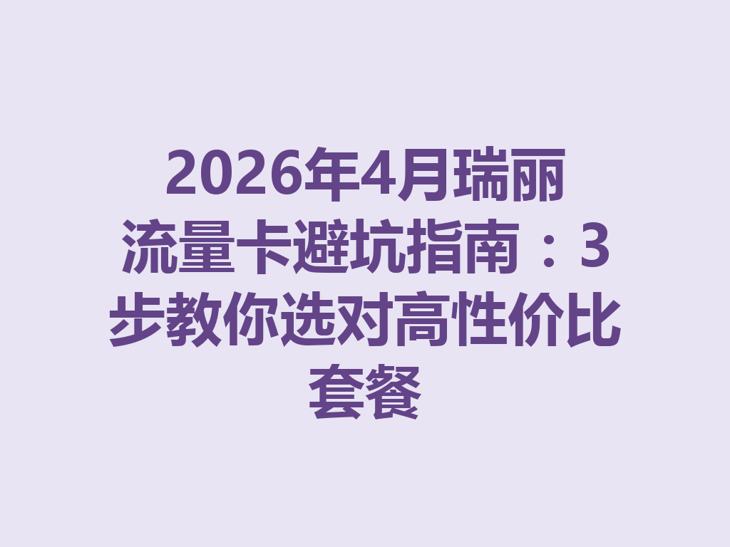 2026年4月瑞丽流量卡避坑指南:3步教你选对高性价比套餐