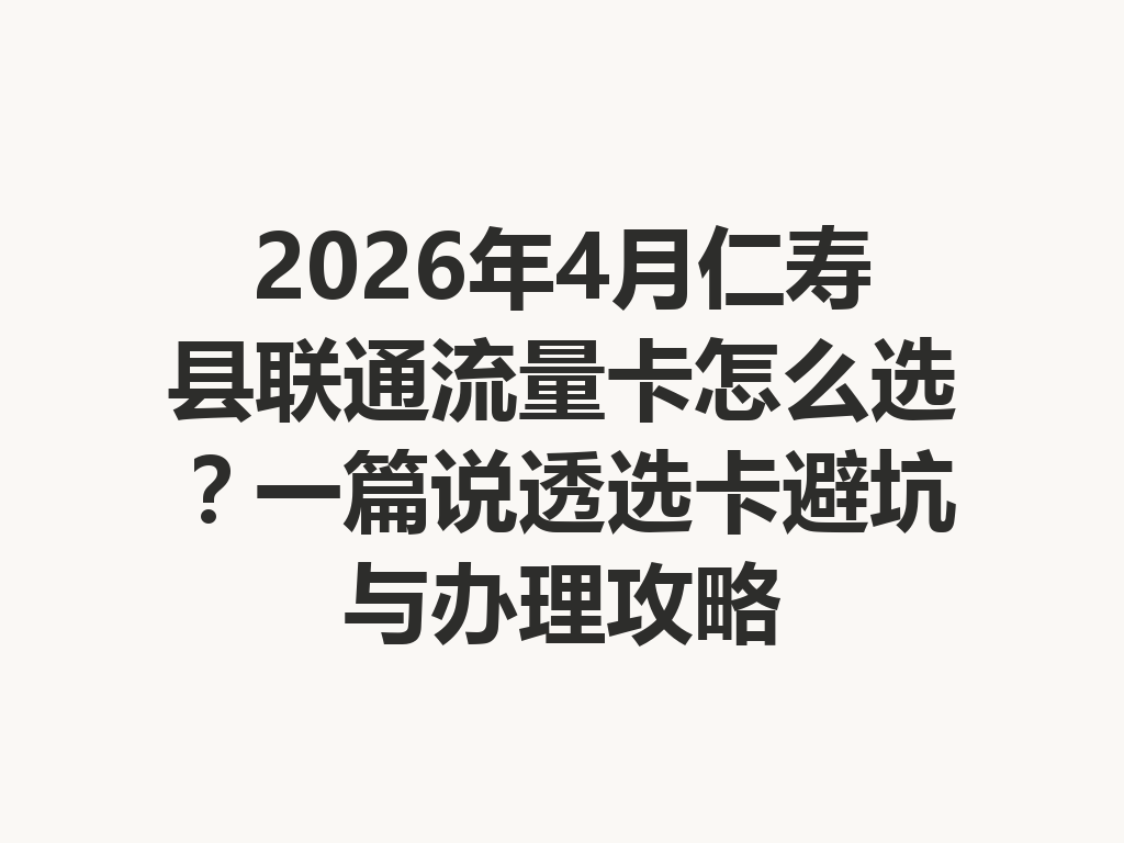 2026年4月仁寿县联通流量卡怎么选？一篇说透选卡避坑与办理攻略