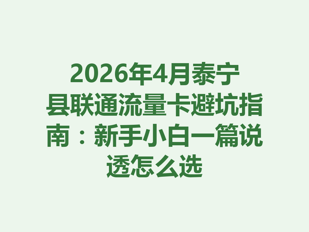 2026年4月泰宁县联通流量卡避坑指南：新手小白一篇说透怎么选