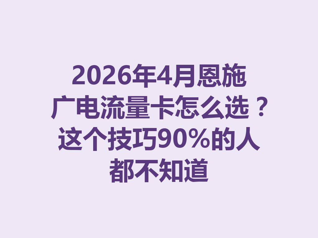 2026年4月恩施广电流量卡怎么选？这个技巧90%的人都不知道