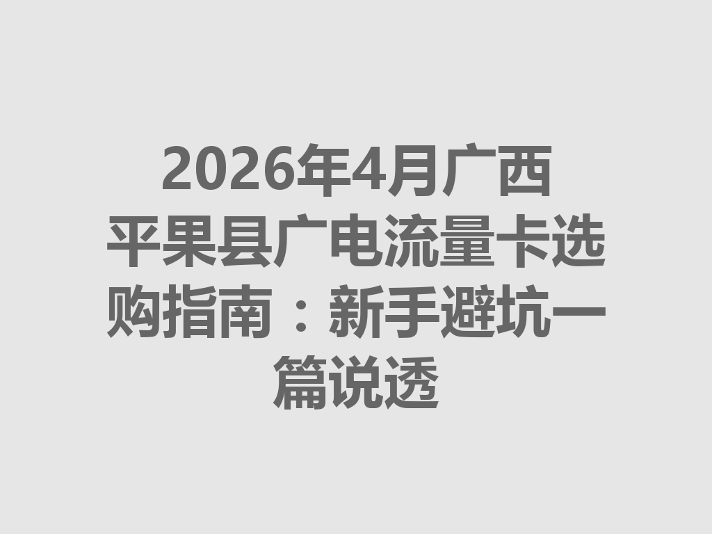 2026年4月广西平果县广电流量卡选购指南：新手避坑一篇说透