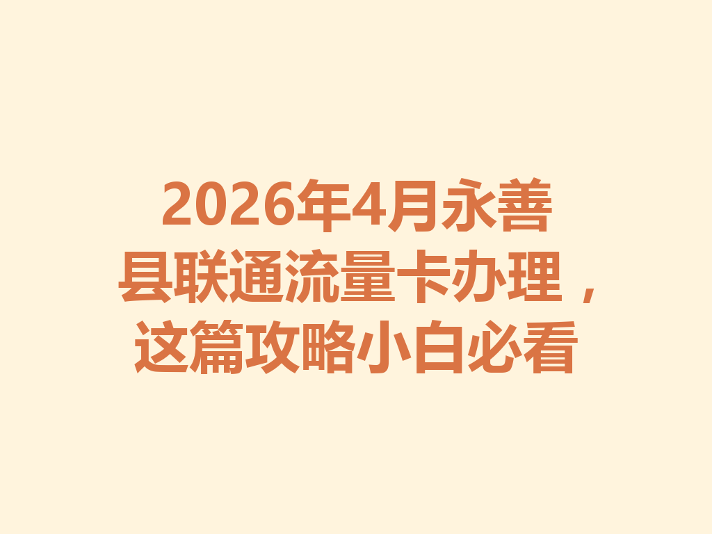 2026年4月永善县联通流量卡办理，这篇攻略小白必看