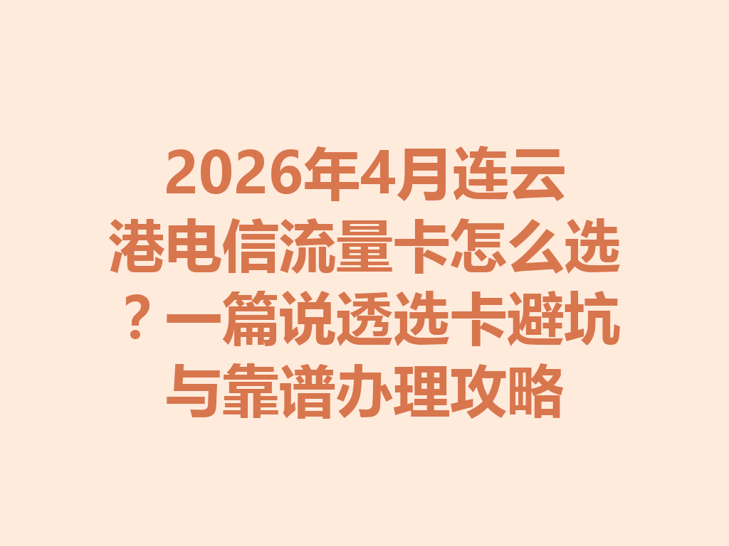2026年4月连云港电信流量卡怎么选?一篇说透选卡避坑与靠谱办理攻略