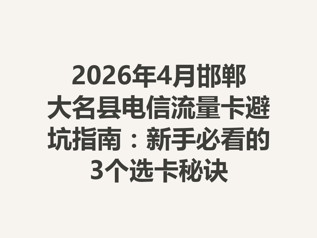2026年4月邯郸大名县电信流量卡避坑指南：新手必看的3个选卡秘诀