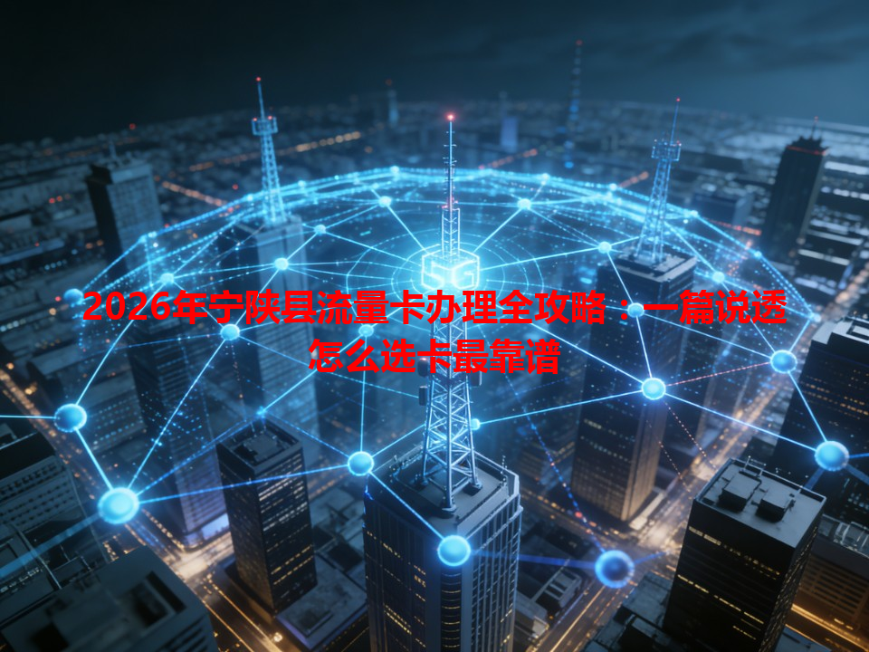 2026年宁陕县流量卡办理全攻略：一篇说透怎么选卡最靠谱