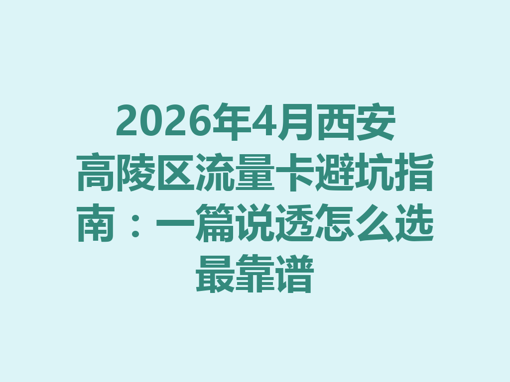2026年4月西安高陵区流量卡避坑指南：一篇说透怎么选最靠谱