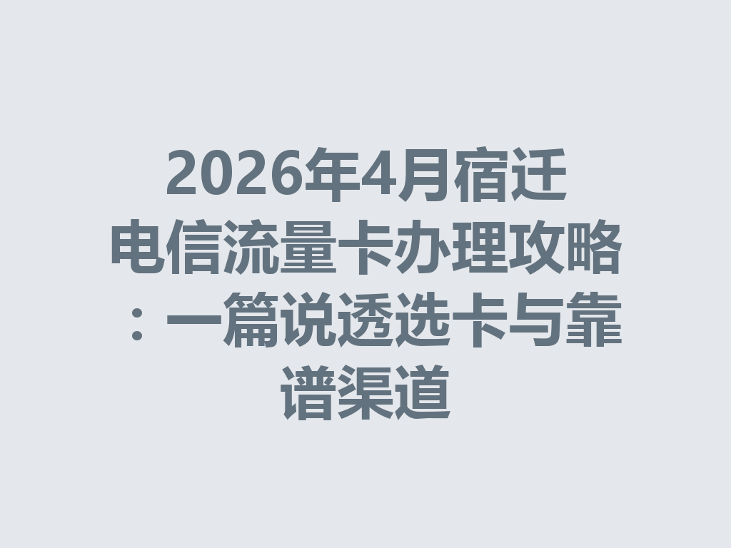 2026年4月宿迁电信流量卡办理攻略：一篇说透选卡与靠谱渠道
