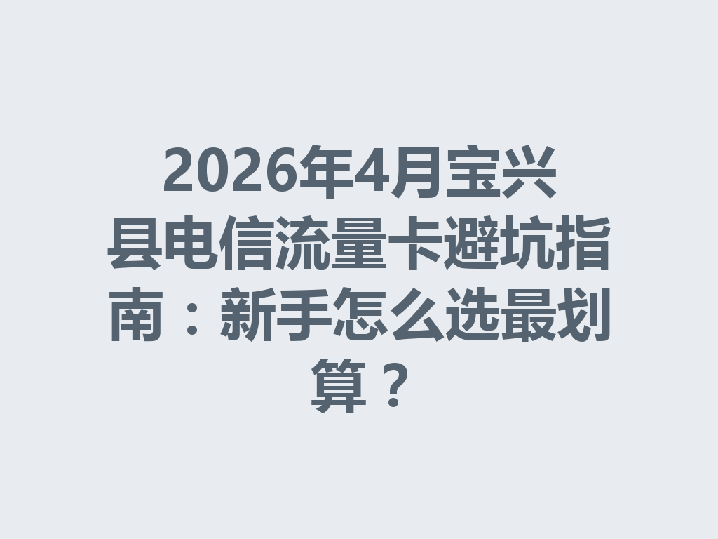 2026年4月宝兴县电信流量卡避坑指南：新手怎么选最划算？
