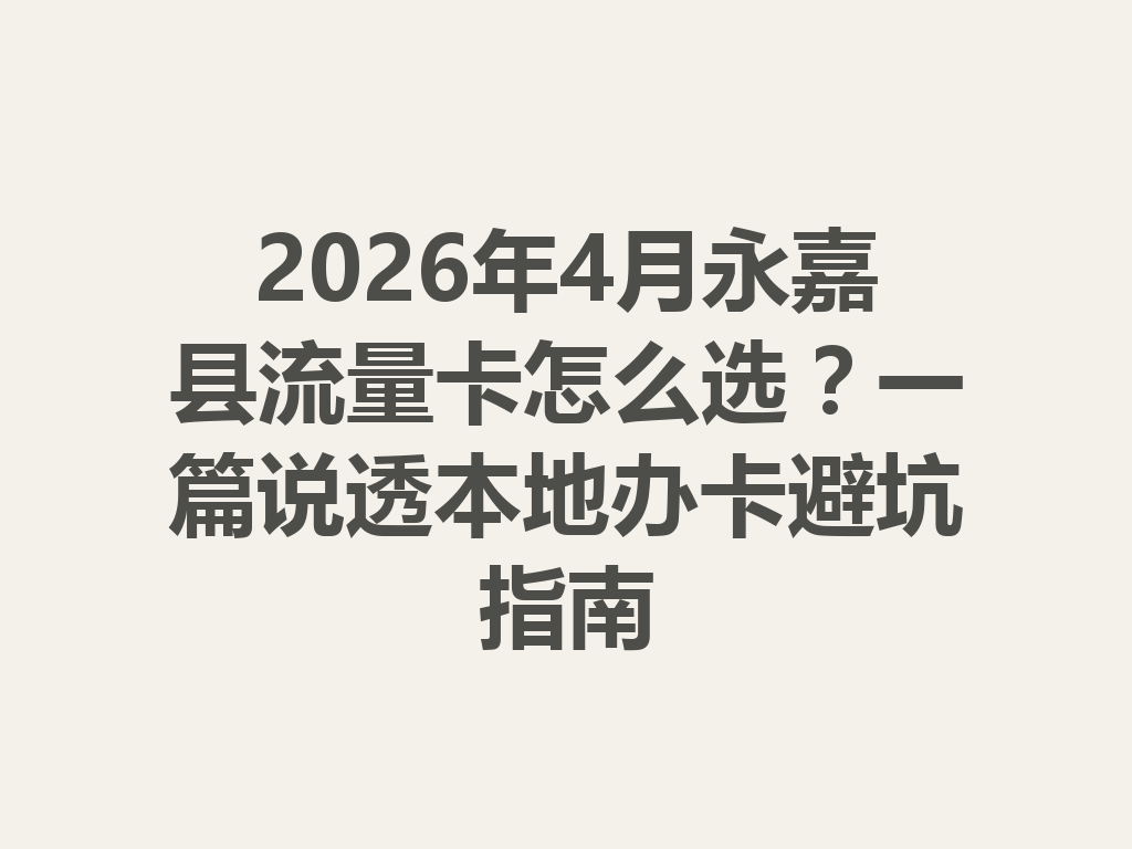 2026年4月永嘉县流量卡怎么选？一篇说透本地办卡避坑指南
