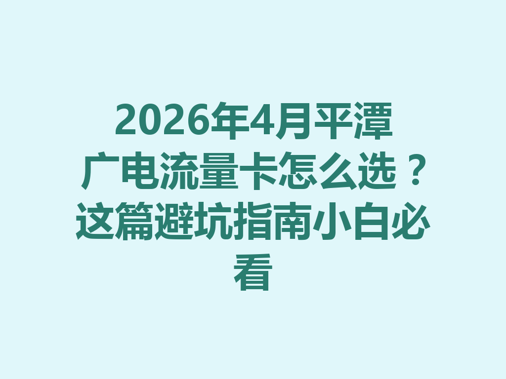 2026年4月平潭广电流量卡怎么选？这篇避坑指南小白必看