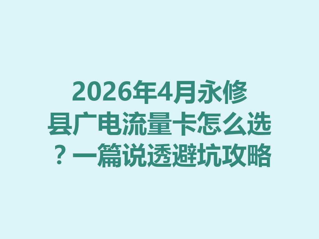 2026年4月永修县广电流量卡怎么选？一篇说透避坑攻略