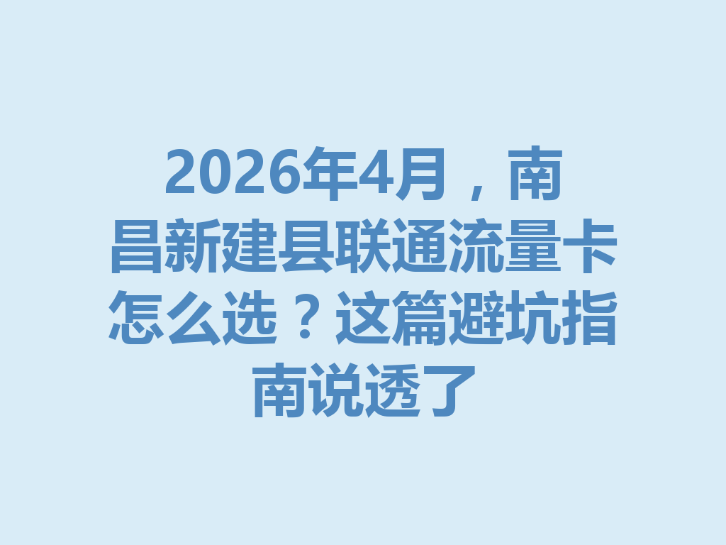 2026年4月，南昌新建县联通流量卡怎么选？这篇避坑指南说透了