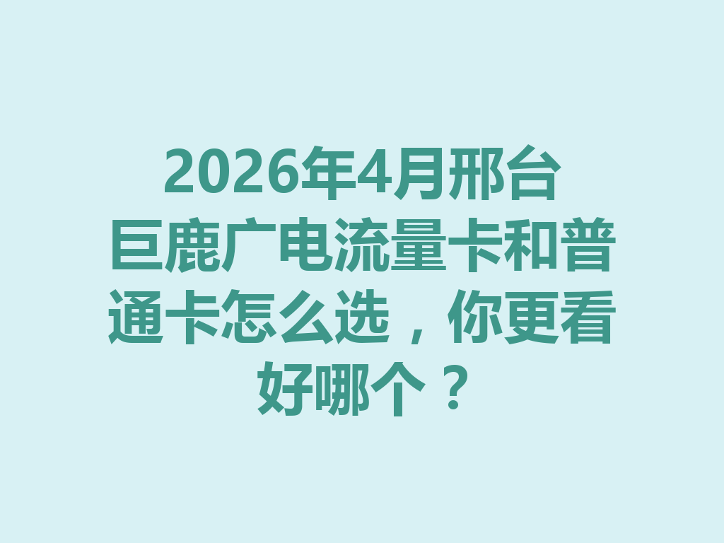 2026年4月邢台巨鹿广电流量卡和普通卡怎么选，你更看好哪个？