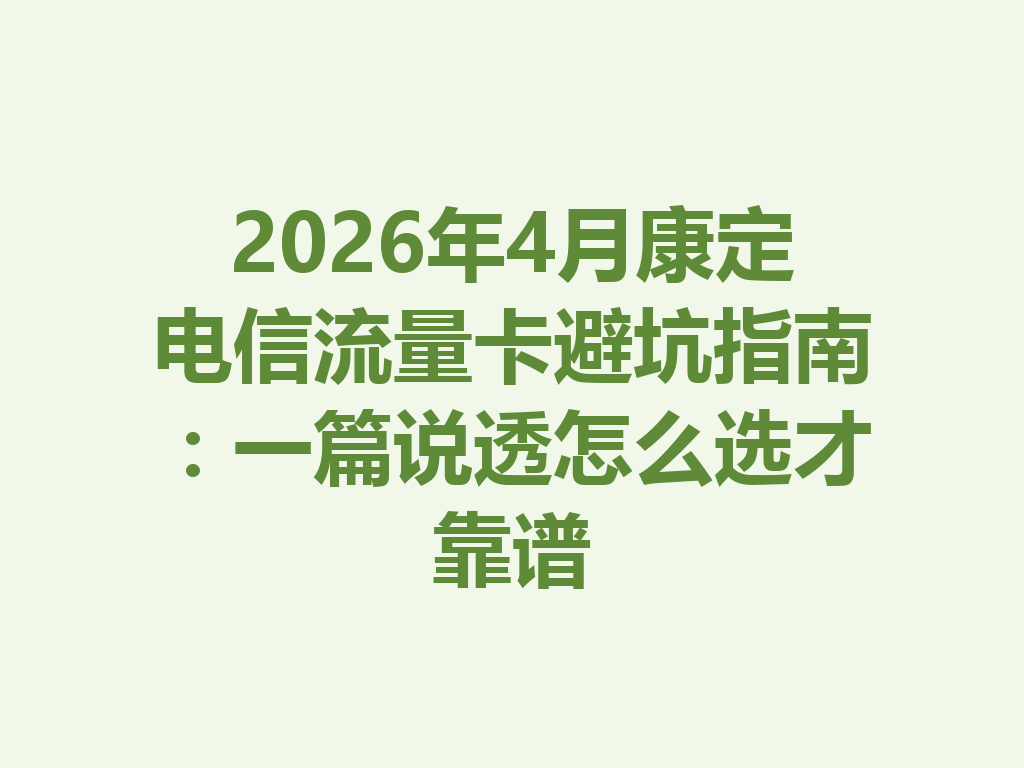 2026年4月康定电信流量卡避坑指南：一篇说透怎么选才靠谱