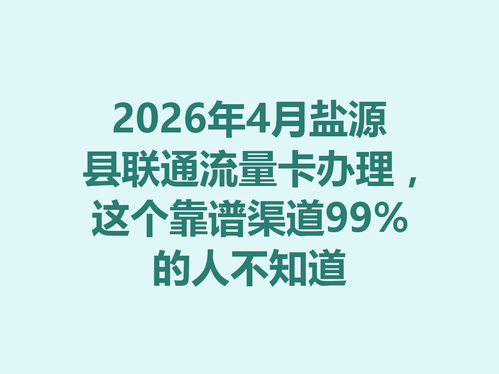 2026年4月盐源县联通流量卡办理，这个靠谱渠道99%的人不知道