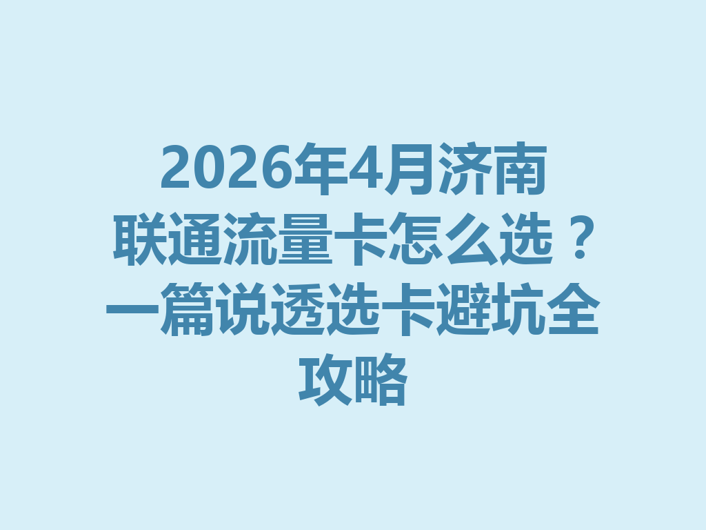 2026年4月济南联通流量卡怎么选？一篇说透选卡避坑全攻略