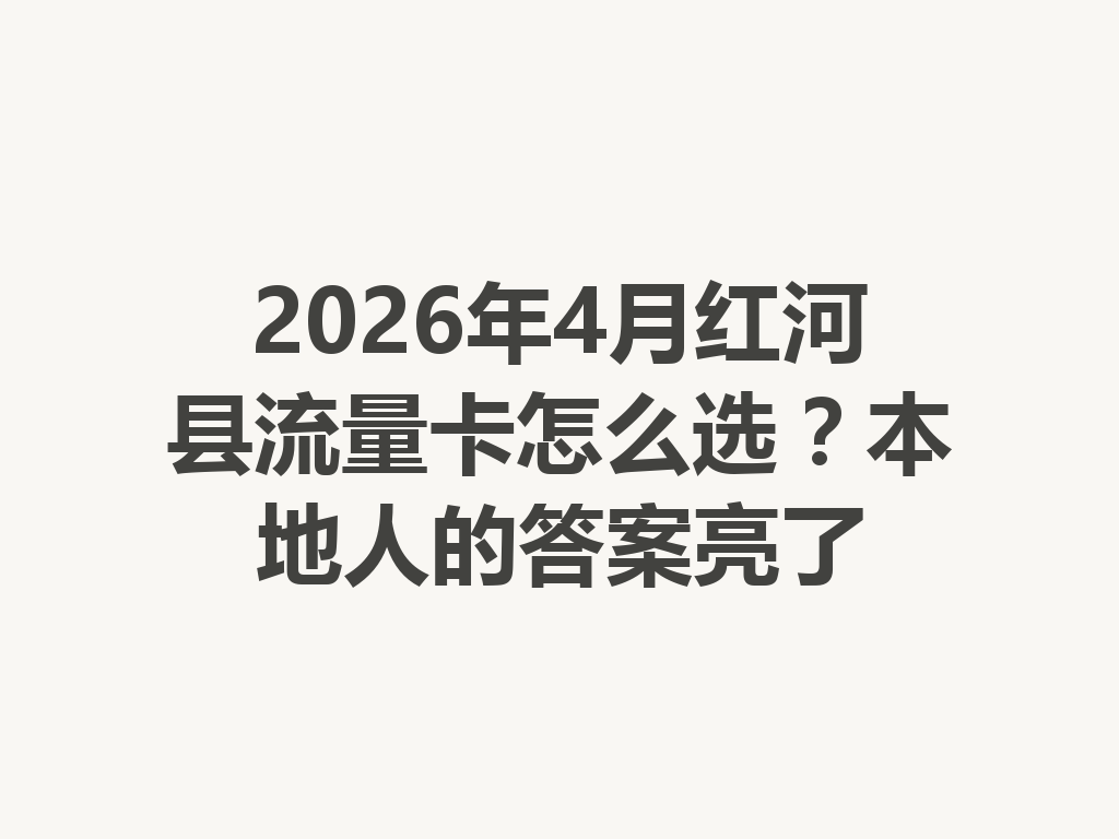 2026年4月红河县流量卡怎么选?本地人的答案亮了