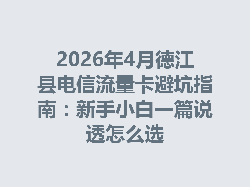 2026年4月德江县电信流量卡避坑指南：新手小白一篇说透怎么选