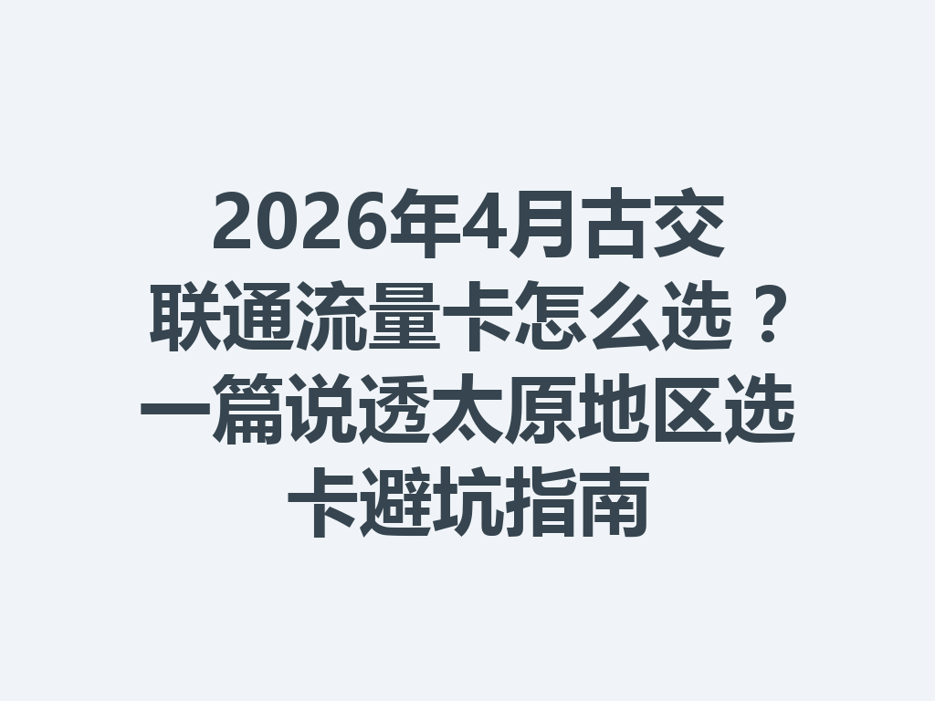 2026年4月古交联通流量卡怎么选？一篇说透太原地区选卡避坑指南