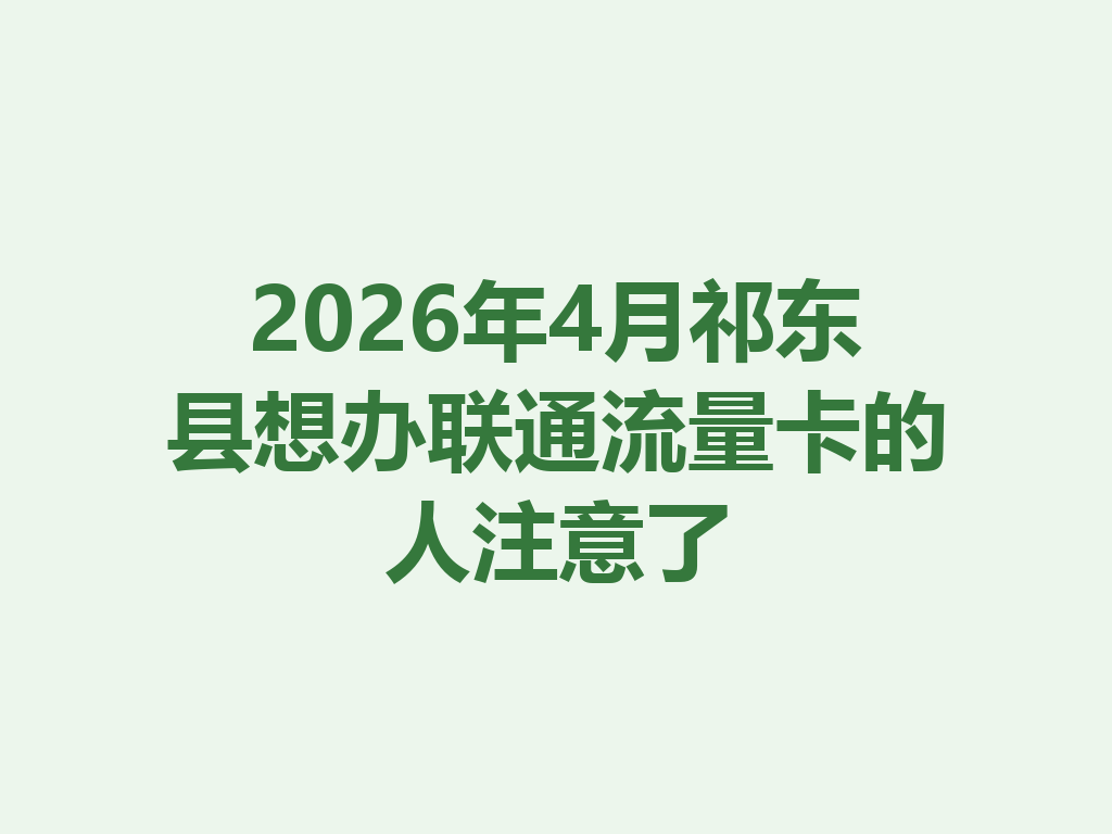 2026年4月祁东县想办联通流量卡的人注意了